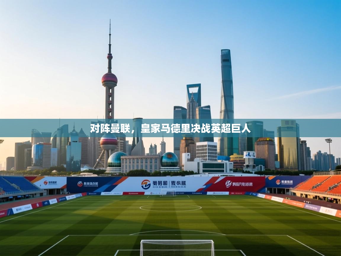 乐动体育app下载官网-对阵曼联,皇家马德里决战英超巨人 第2张