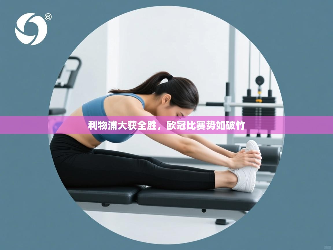 ld乐动体育app官方网站-利物浦大获全胜,欧冠比赛势如破竹 第4张