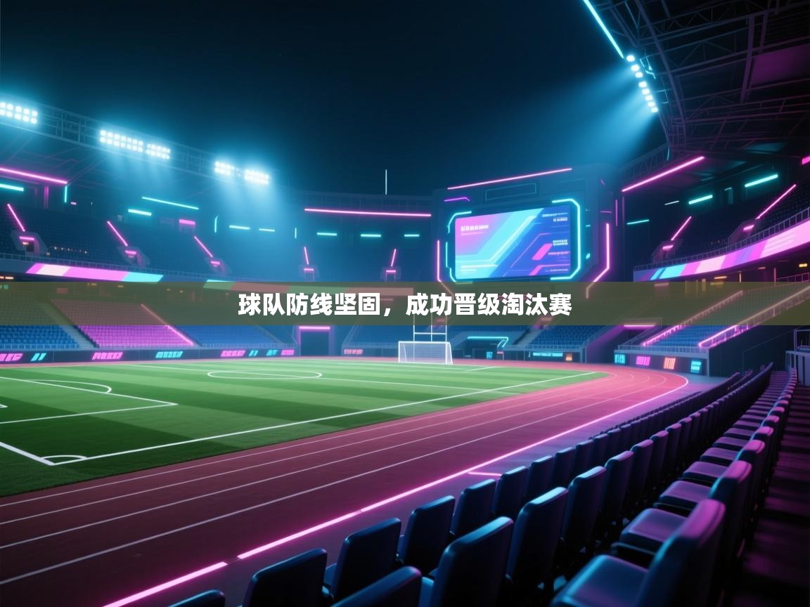 乐动体育平台-球队防线坚固,成功晋级淘汰赛 第1张