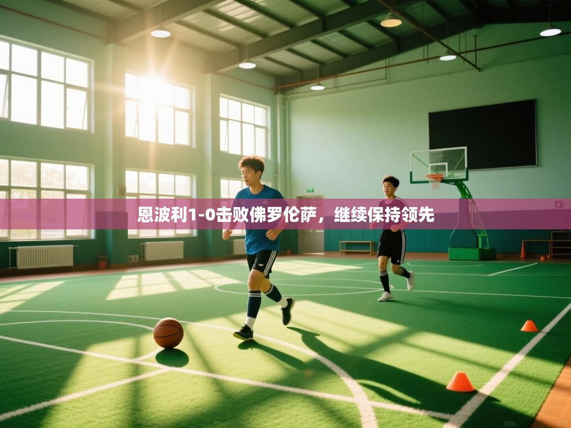 乐动体育app下载优惠-恩波利1-0击败佛罗伦萨，继续保持领先  第1张