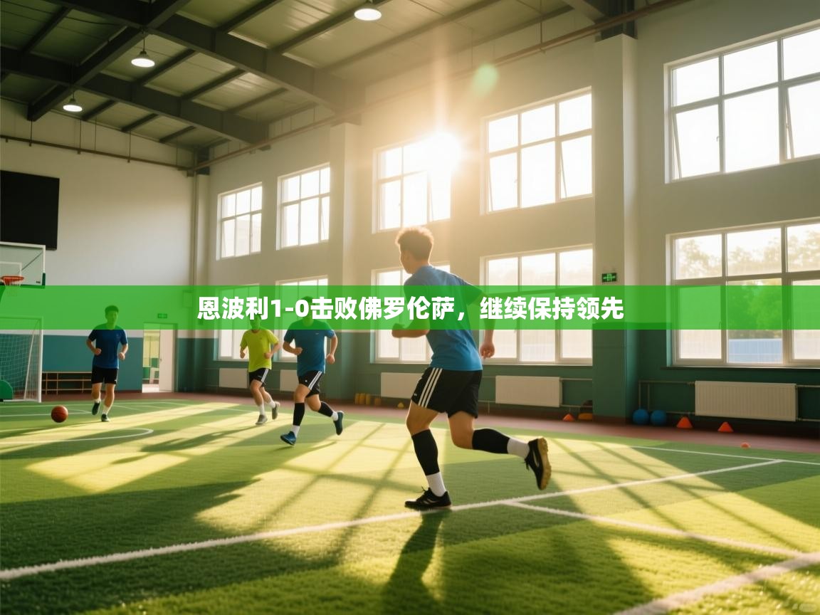 乐动体育app下载优惠-恩波利1-0击败佛罗伦萨，继续保持领先  第2张