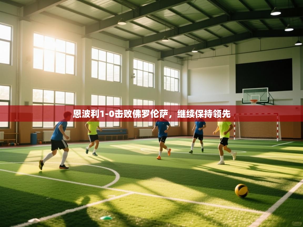 乐动体育app下载优惠-恩波利1-0击败佛罗伦萨，继续保持领先  第3张