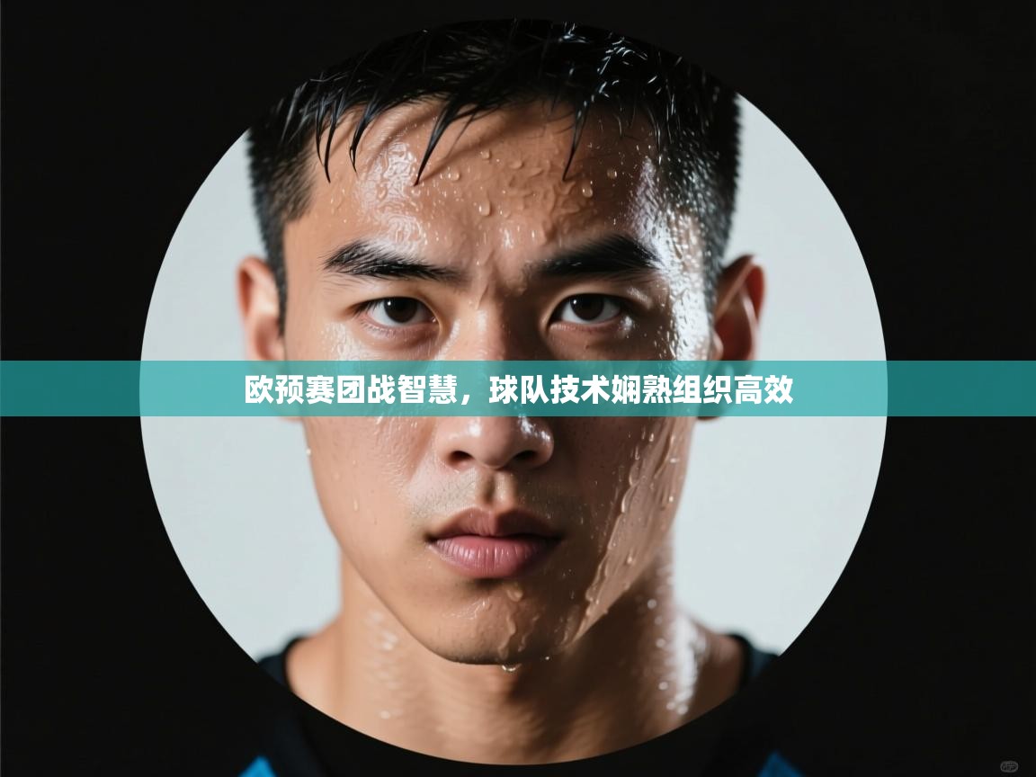 乐动体育app-欧预赛团战智慧，球队技术娴熟组织高效  第1张