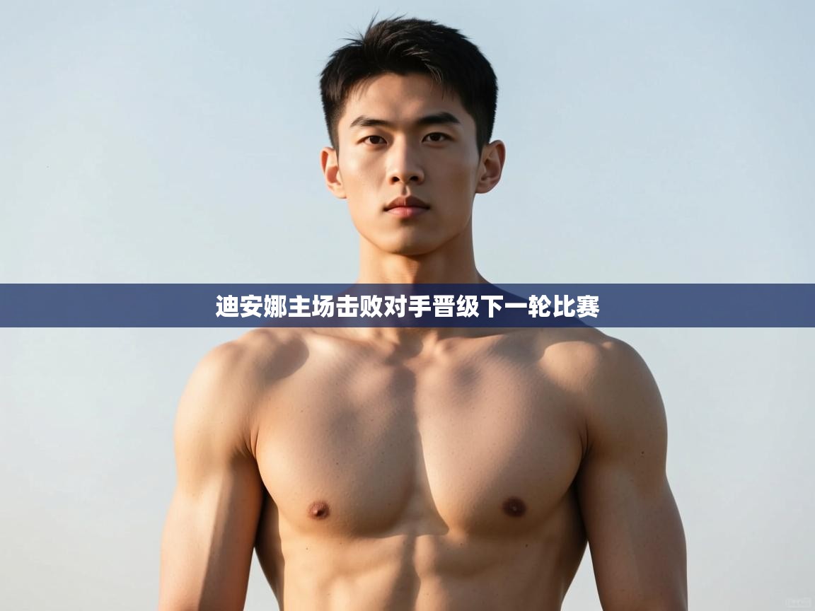 乐动体育入口-迪安娜主场击败对手晋级下一轮比赛  第4张