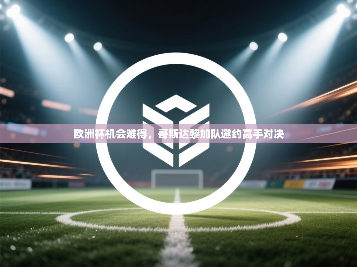 乐播体育在线观看-欧洲杯机会难得，哥斯达黎加队邀约高手对决  第4张