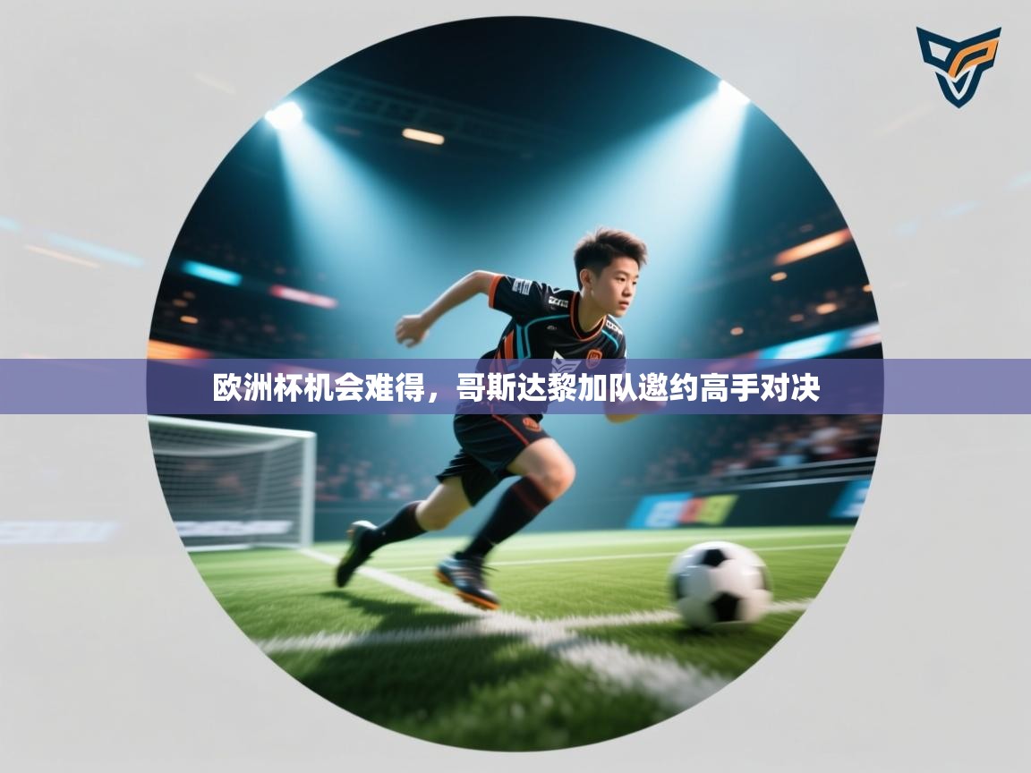 乐播体育在线观看-欧洲杯机会难得，哥斯达黎加队邀约高手对决  第3张