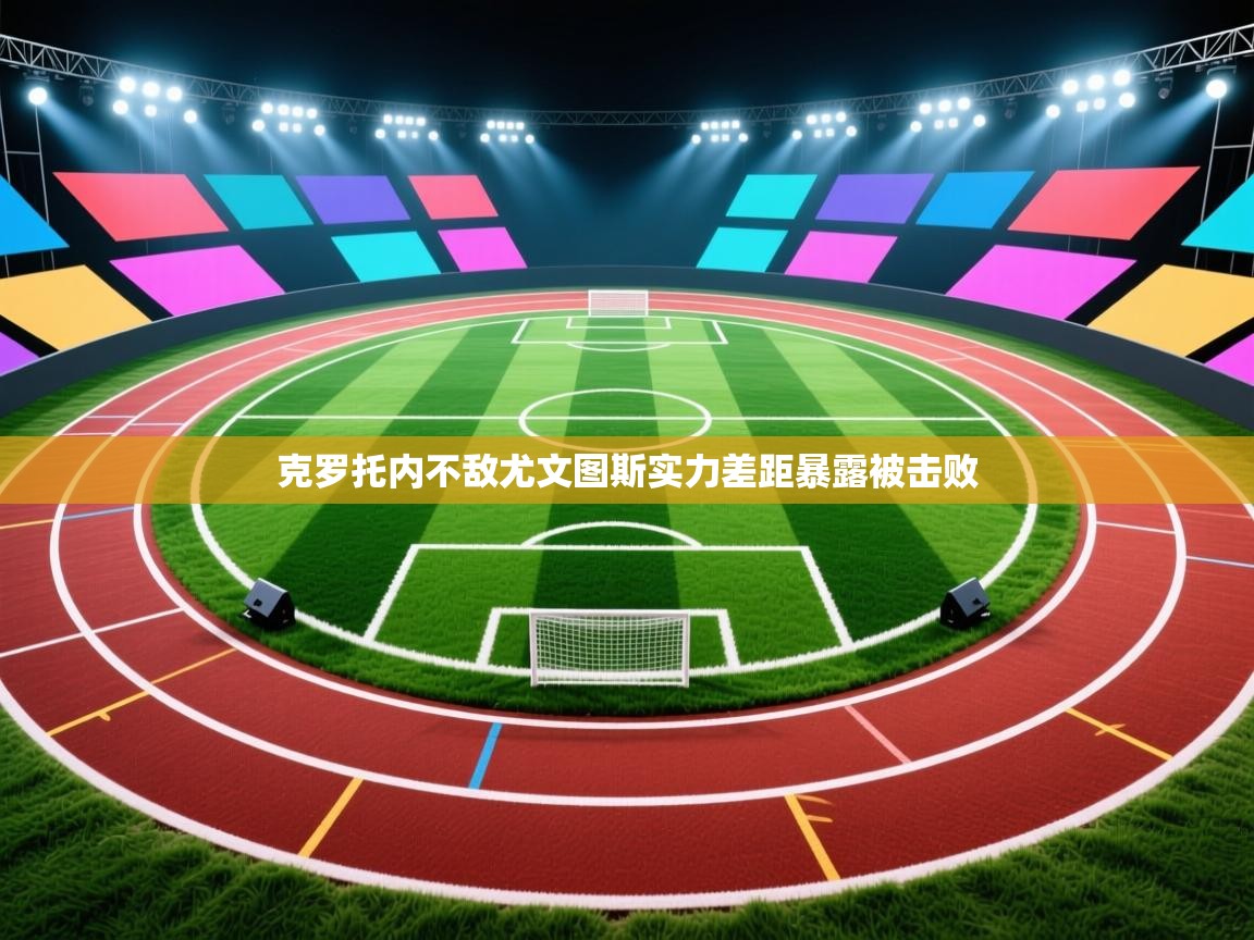 ld乐动体育app官网-克罗托内不敌尤文图斯实力差距暴露被击败  第1张