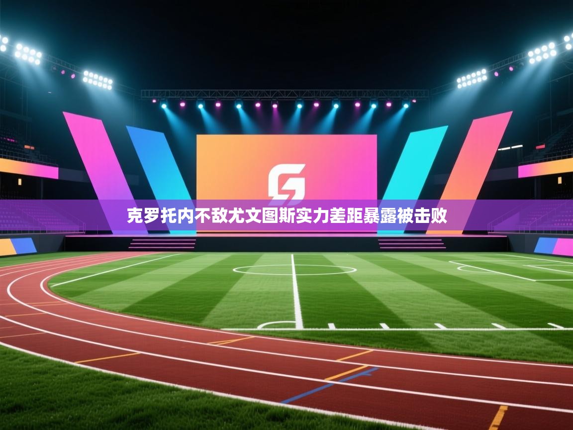 ld乐动体育app官网-克罗托内不敌尤文图斯实力差距暴露被击败  第3张