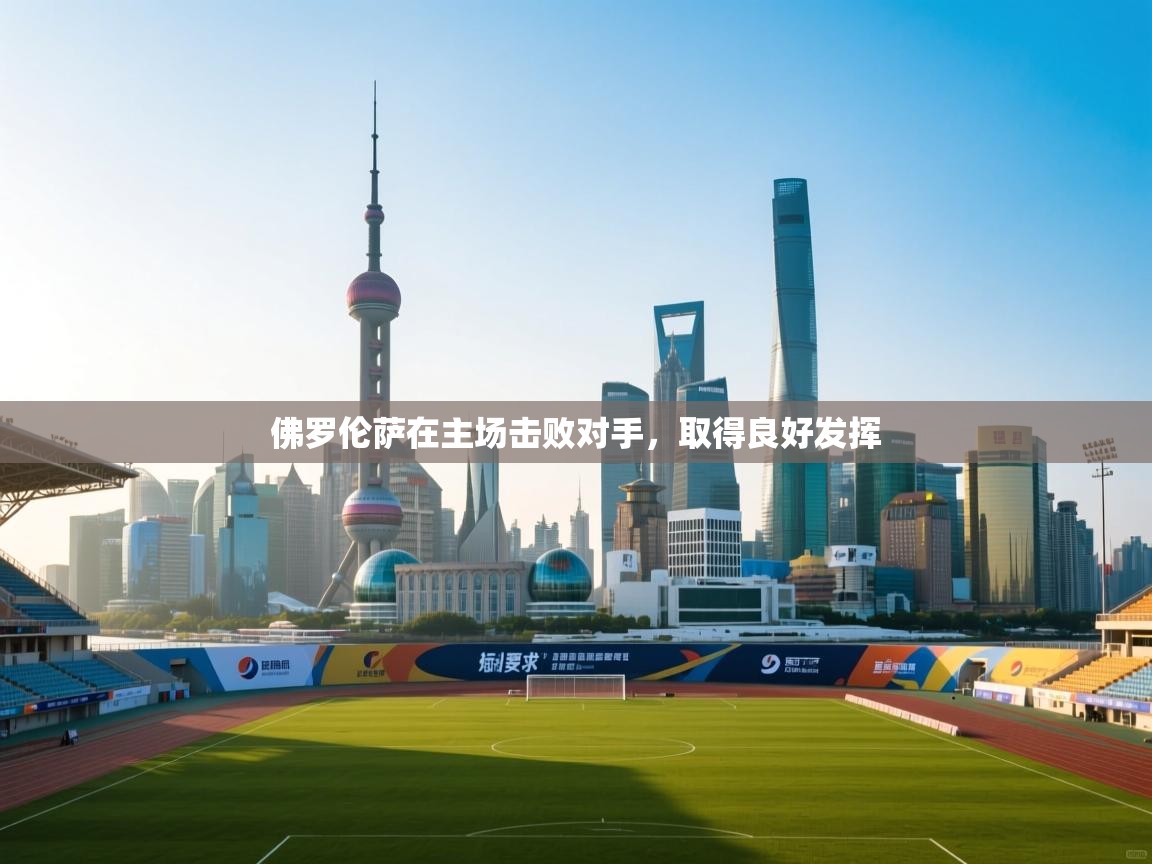 ld乐动体育app官网-佛罗伦萨在主场击败对手,取得良好发挥 第2张