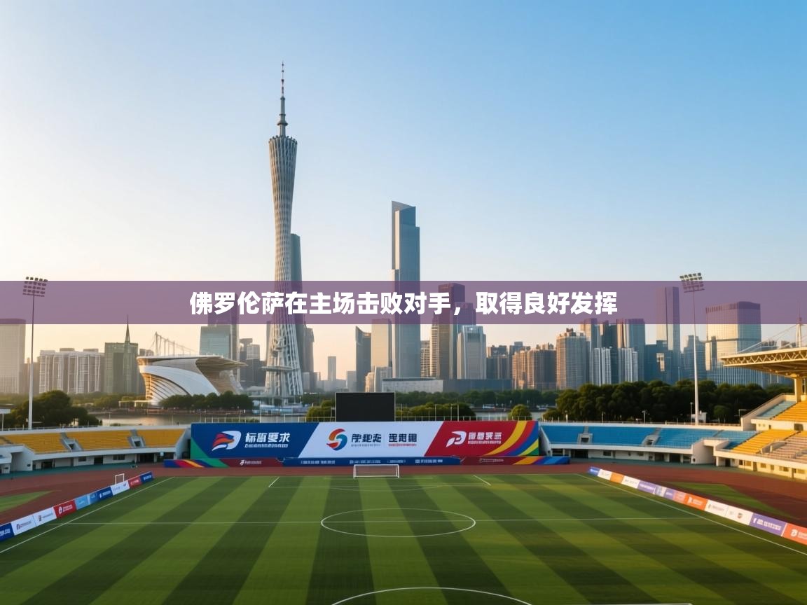 ld乐动体育app官网-佛罗伦萨在主场击败对手,取得良好发挥 第4张