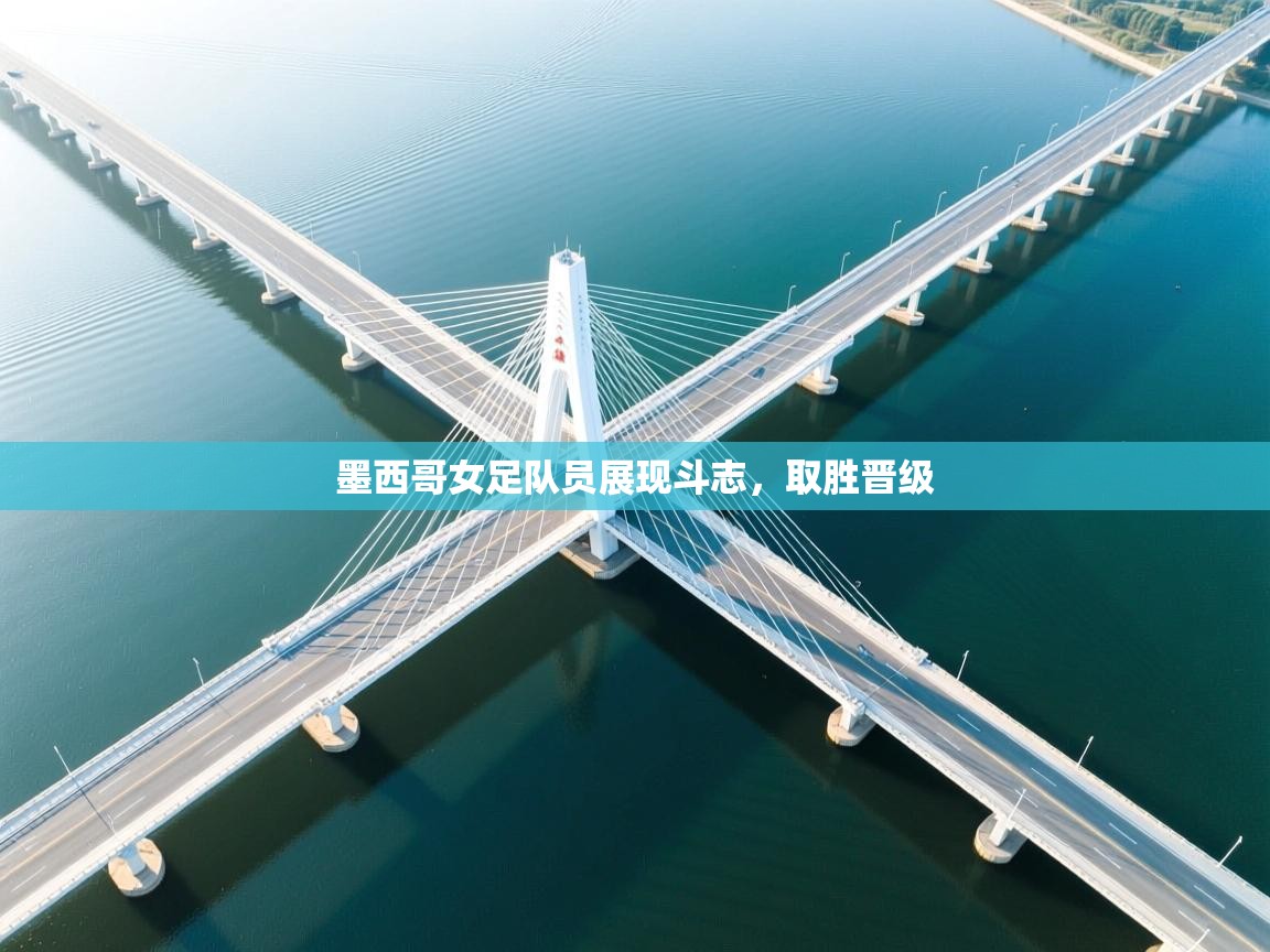 乐动体育官网入口网页版-墨西哥女足队员展现斗志，取胜晋级  第4张