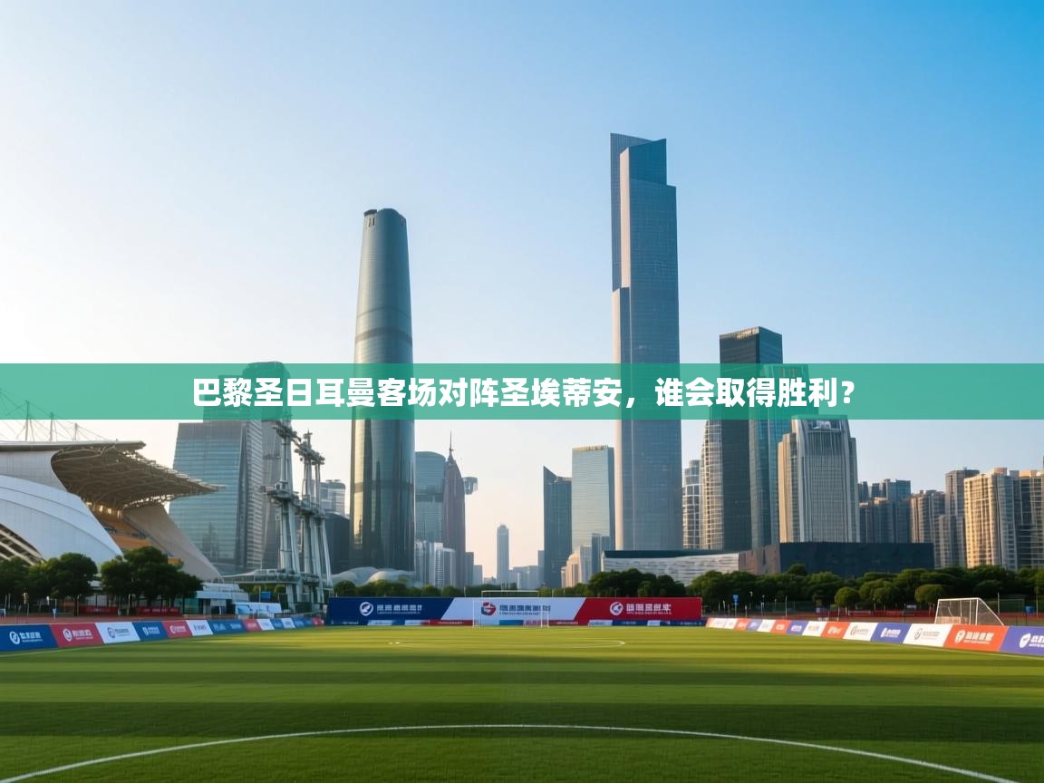 乐动体育app优惠券-巴黎圣日耳曼客场对阵圣埃蒂安，谁会取得胜利？  第3张