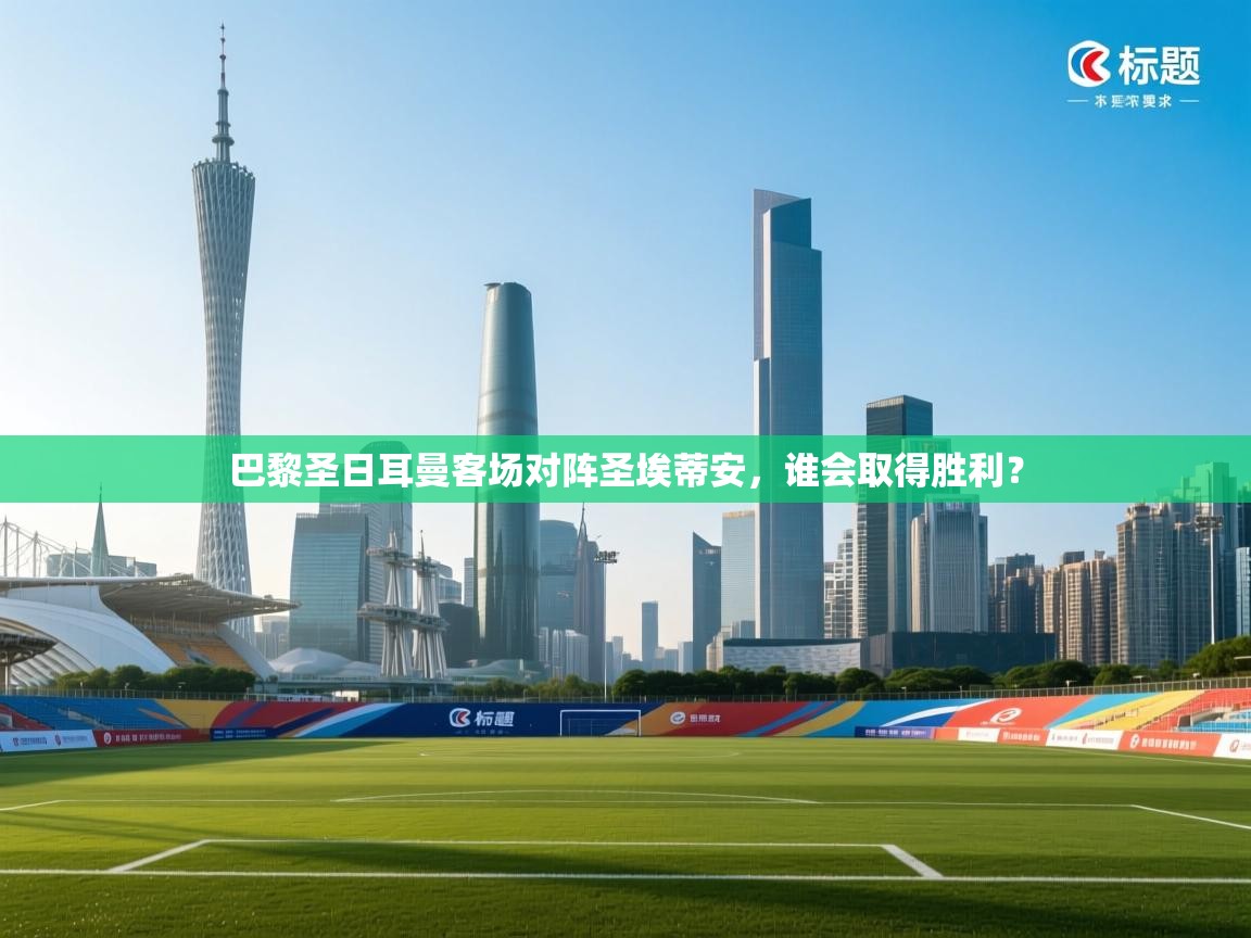 乐动体育app优惠券-巴黎圣日耳曼客场对阵圣埃蒂安，谁会取得胜利？  第4张