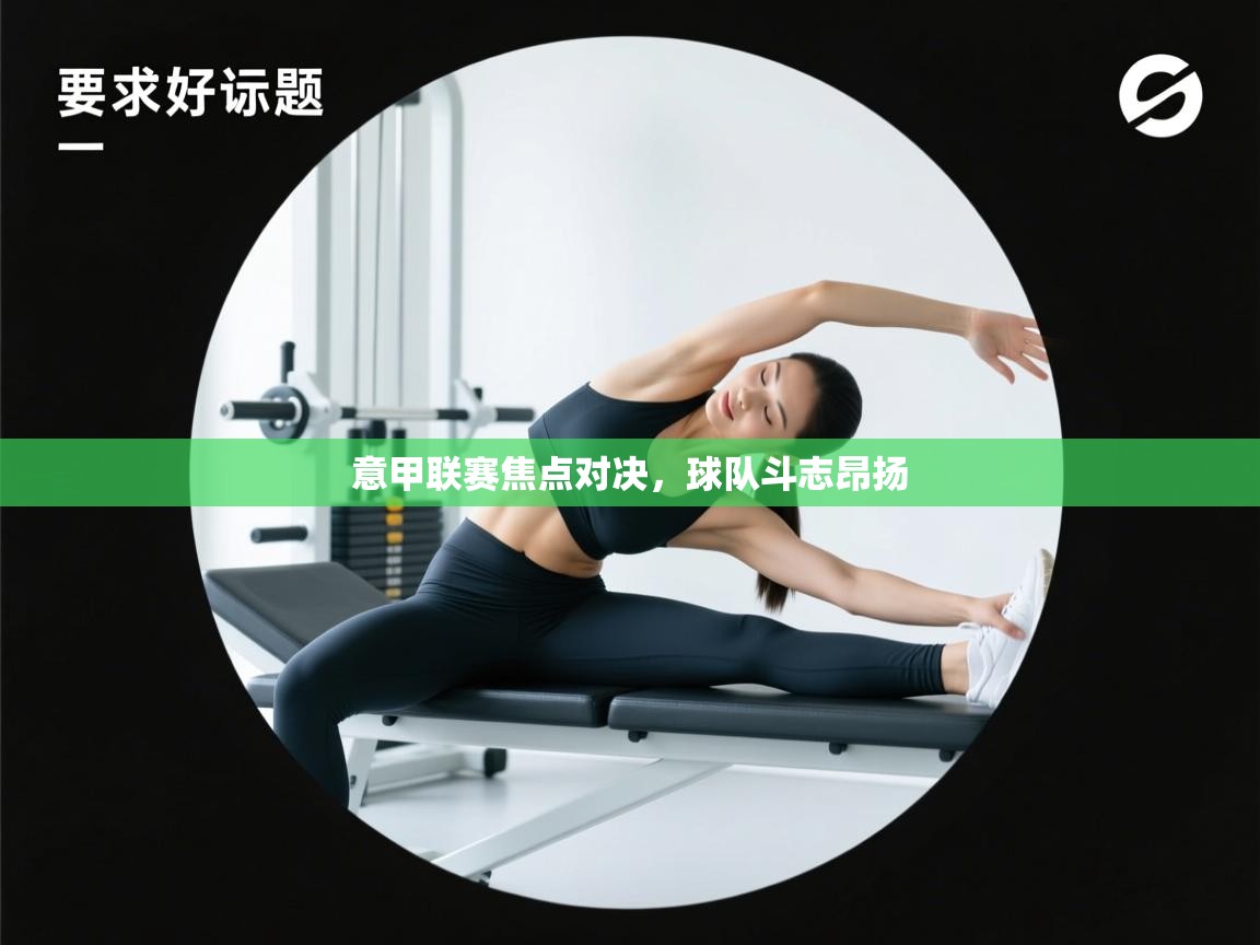 乐动体育娱乐-意甲联赛焦点对决，球队斗志昂扬  第1张