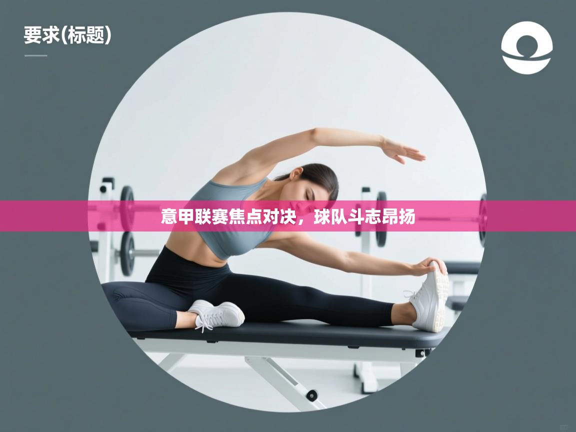 乐动体育娱乐-意甲联赛焦点对决，球队斗志昂扬  第2张