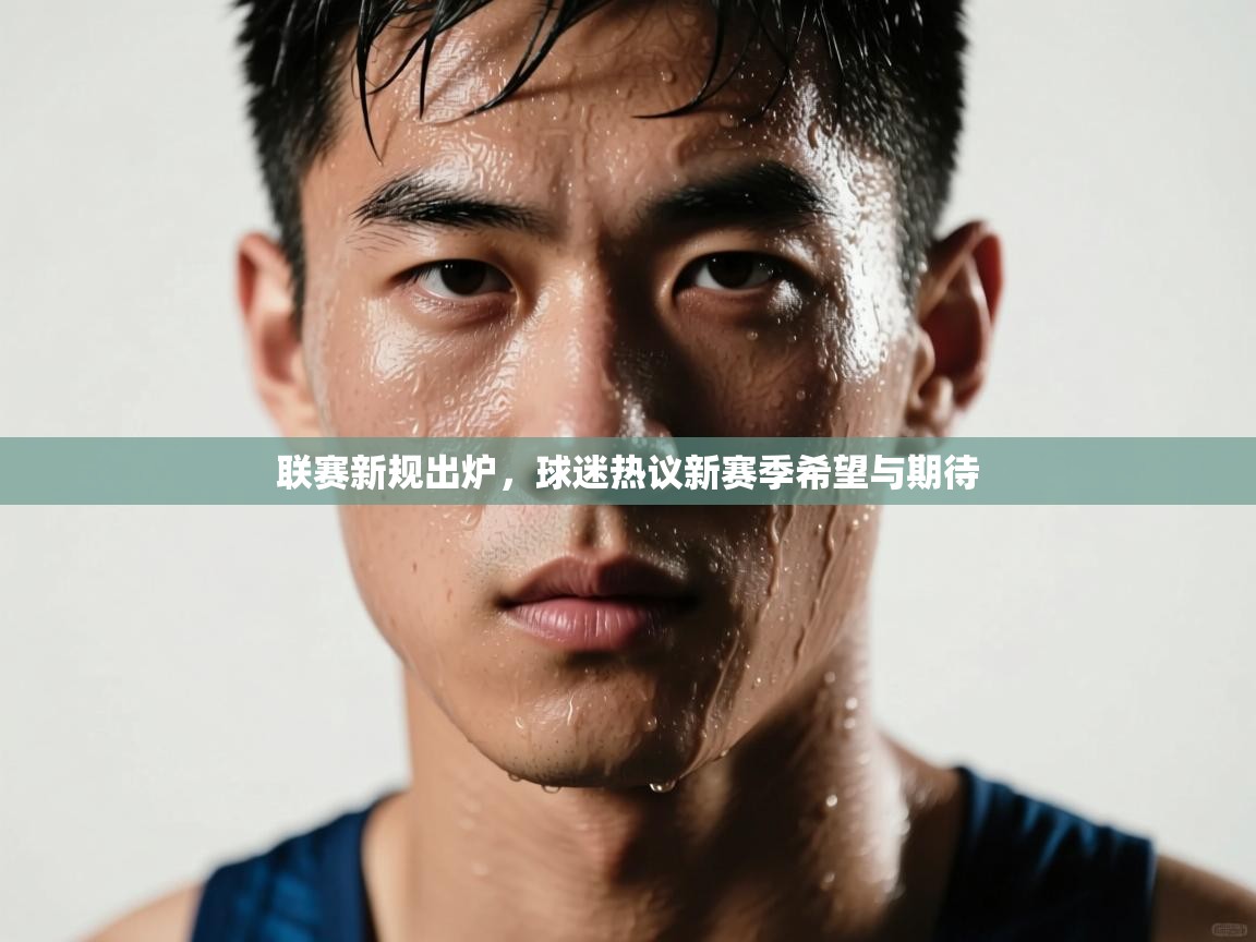 乐动体育注册-联赛新规出炉,球迷热议新赛季希望与期待 第2张