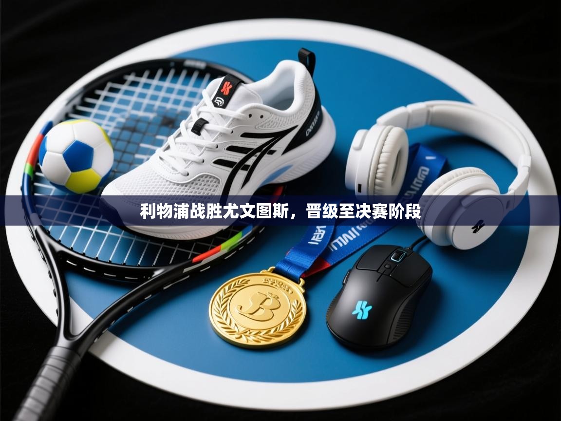 乐动体育官方网站-利物浦战胜尤文图斯,晋级至决赛阶段 第1张