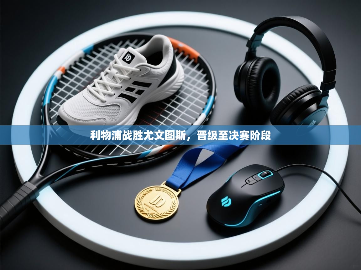 乐动体育官方网站-利物浦战胜尤文图斯,晋级至决赛阶段 第3张