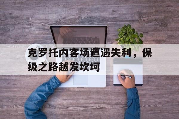 乐动体育网页版-关于克罗托内客场遭遇失利，保级之路越发坎坷的信息
