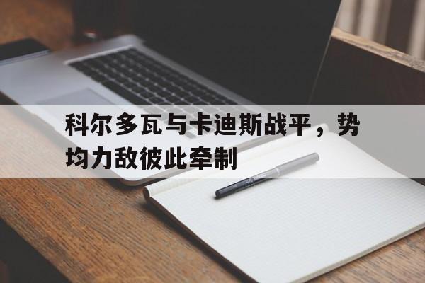 乐动运动app-科尔多瓦与卡迪斯战平，势均力敌彼此牵制